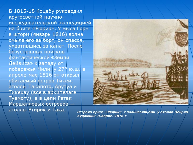 В 1815-18 Коцебу руководил кругосветной научно-исследовательской экспедицией на бриге «Рюрик». У мыса Горн в В 1815-18 Коцебу руководил кругосветной научно-исследовательской экспедицией на бриге «Рюрик». У мыса Горн в
